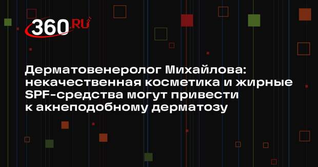 Дерматовенеролог Михайлова: некачественная косметика и жирные SPF-средства могут привести к акнеподобному дерматозу