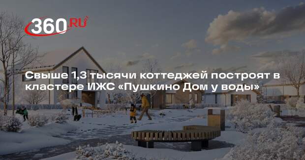 Свыше 1,3 тысячи коттеджей построят в кластере ИЖС «Пушкино. Дом у воды»