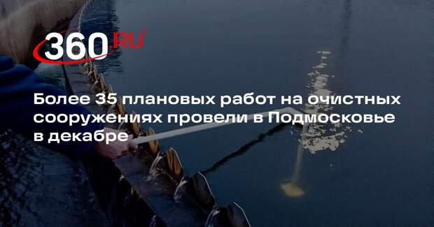 Более 35 плановых работ на очистных сооружениях провели в Подмосковье в декабре