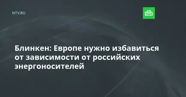Блинкен: Европе нужно избавиться от зависимости от российских энергоносителей