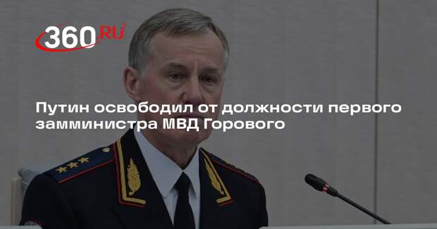Путин освободил от должности первого замминистра МВД Горового