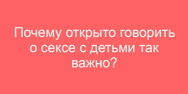 Почему открыто говорить о сексе с детьми так важно?