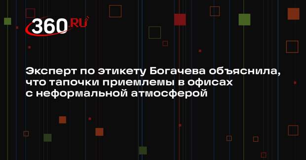 Эксперт по этикету Богачева объяснила, что тапочки приемлемы в офисах с неформальной атмосферой