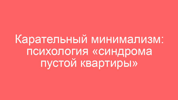 Карательный минимализм: психология «синдрома пустой квартиры»