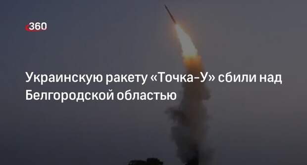 Минобороны: выпущенную ВСУ ракету «Точка-У» сбили над Белгородской областью