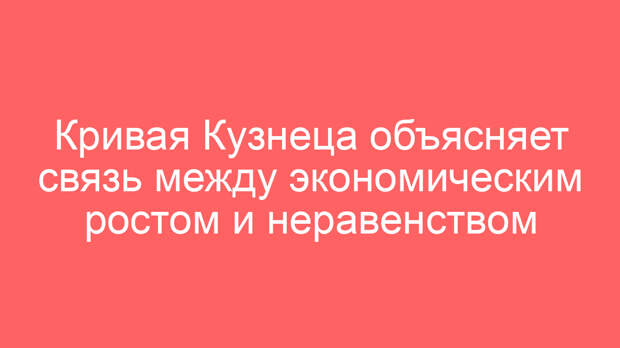 Кривая Кузнеца объясняет связь между экономическим ростом и неравенством