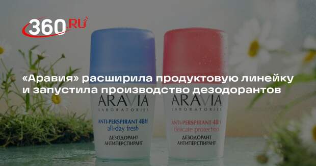 «Аравия» расширила продуктовую линейку и запустила производство дезодорантов
