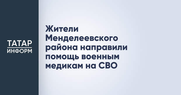 Жители Менделеевского района направили помощь военным медикам на СВО