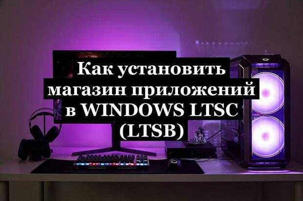 Как установить магазин приложений в Windows LTSC (LTSB)