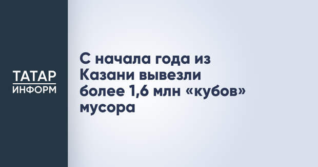 С начала года из Казани вывезли более 1,6 млн «кубов» мусора