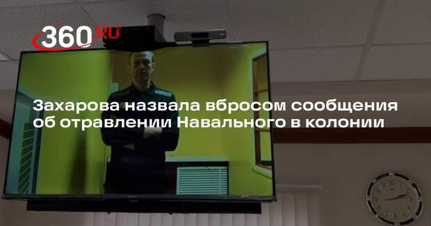 Захарова назвала вбросом сообщения об отравлении Навального в колонии