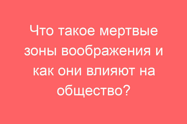 Что такое мертвые зоны воображения и как они влияют на общество?