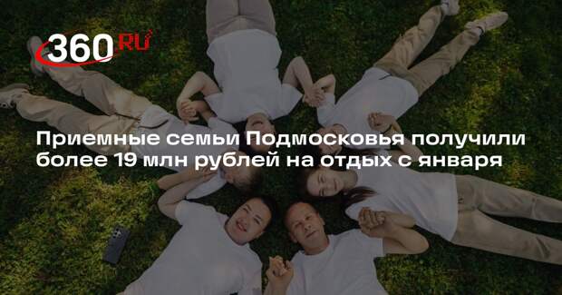 Приемные семьи Подмосковья получили более 19 млн рублей на отдых с января