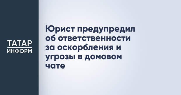 Юрист предупредил об ответственности за оскорбления и угрозы в домовом чате