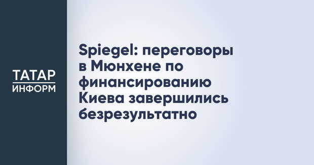 Spiegel: переговоры в Мюнхене по финансированию Киева завершились безрезультатно