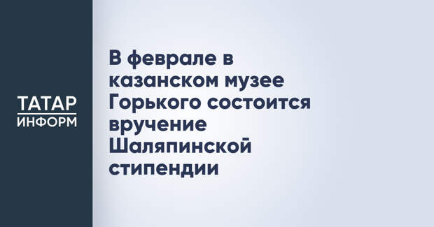 В феврале в казанском музее Горького состоится вручение Шаляпинской стипендии