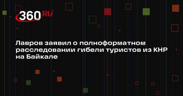 Лавров заявил о полноформатном расследовании гибели туристов из КНР на Байкале