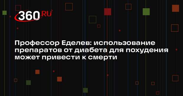 Профессор Еделев: использование препаратов от диабета для похудения может привести к смерти