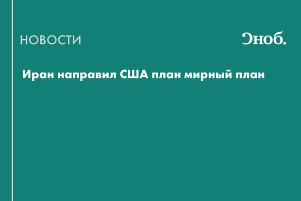 Иран передал США мирный план, но Трампу он не нравится