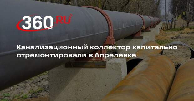 Канализационный коллектор капитально отремонтировали в Апрелевке