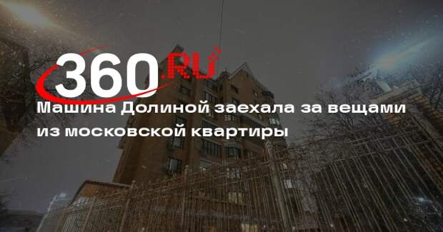 Машина Долиной заехала за вещами из московской квартиры