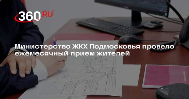 Министерство ЖКХ Подмосковья провело ежемесячный прием жителей