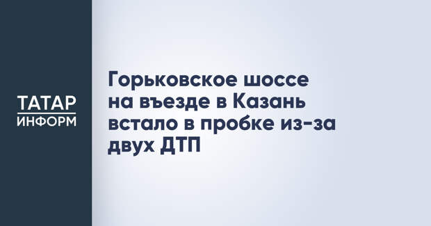 Горьковское шоссе на въезде в Казань встало в пробке из-за двух ДТП