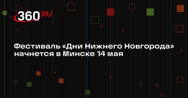 Фестиваль «Дни Нижнего Новгорода» начнется в Минске 14 мая