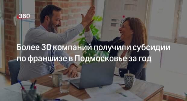 Более 30 компаний получили субсидии по франшизе в Подмосковье за год