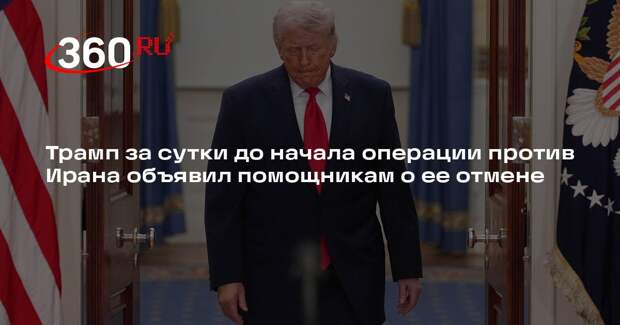 Трамп за сутки до начала операции против Ирана объявил помощникам о ее отмене