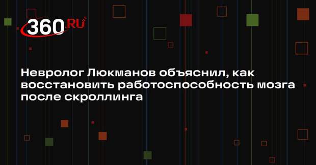 Невролог Люкманов объяснил, как восстановить работоспособность мозга после скроллинга