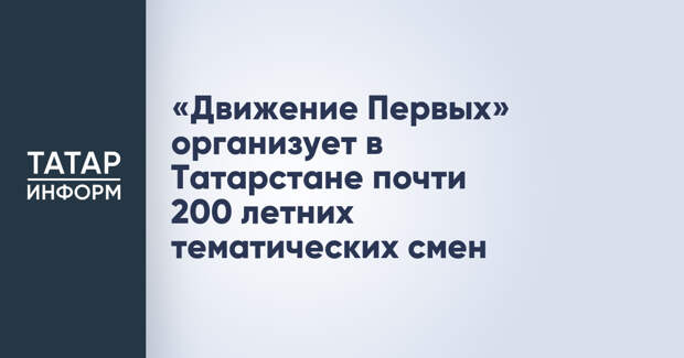 «Движение Первых» организует в Татарстане почти 200 летних тематических смен
