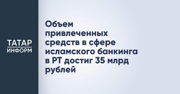 Объем привлеченных средств в сфере исламского банкинга в РТ достиг 35 млрд рублей