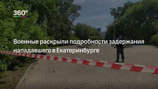 Военные раскрыли подробности задержания нападавшего в Екатеринбурге