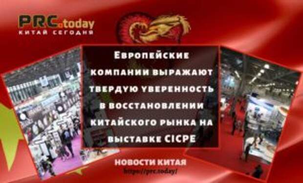 Европейские компании выражают твердую уверенность в восстановлении китайского рынка на выставке CICPE