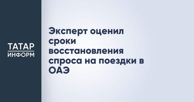 Эксперт оценил сроки восстановления спроса на поездки в ОАЭ