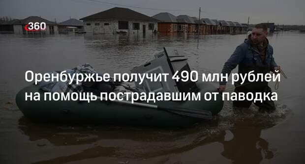 Кабмин выделит на помощь пострадавшим от паводка в Оренбуржье 490 млн рублей