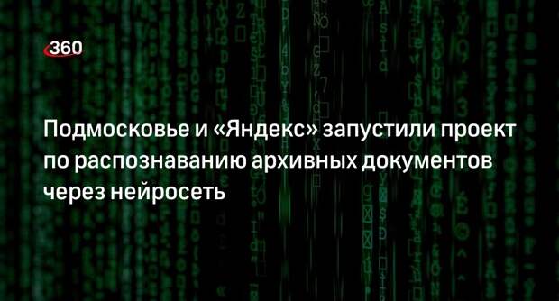 Подмосковье и «Яндекс» запустили проект по распознаванию архивных документов через нейросеть