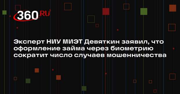 Эксперт НИУ МИЭТ Девяткин заявил, что оформление займа через биометрию сократит число случаев мошенничества