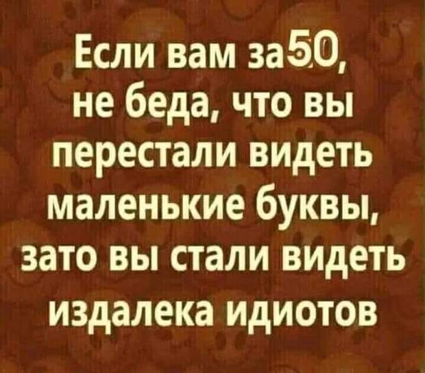 Возможно, это изображение (один или несколько человек и текст «если вам за50, не беда, что вы перестали видеть маленькие буквы, зато вы стали видеть издалека идиотов»)