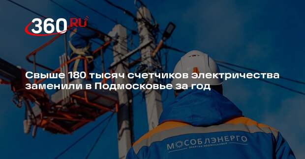 Свыше 180 тысяч счетчиков электричества заменили в Подмосковье за год