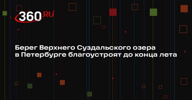 Берег Верхнего Суздальского озера в Петербурге благоустроят до конца лета