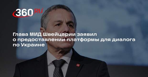 Глава МИД Швейцарии заявил о предоставлении платформы для диалога по Украине