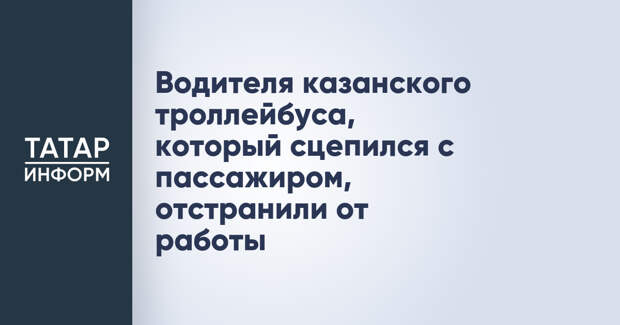 Водителя казанского троллейбуса, который сцепился с пассажиром, отстранили от работы
