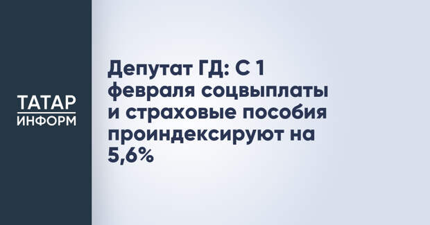 Депутат ГД: С 1 февраля соцвыплаты и страховые пособия проиндексируют на 5,6%
