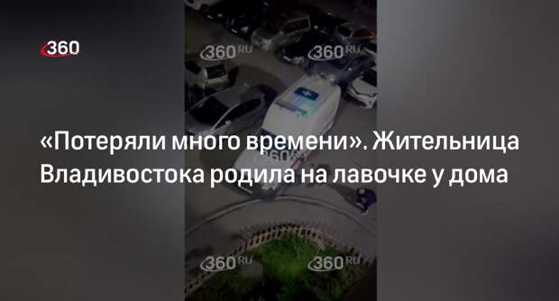 Видео 360.ru: жительница Владивостока родила на лавочке