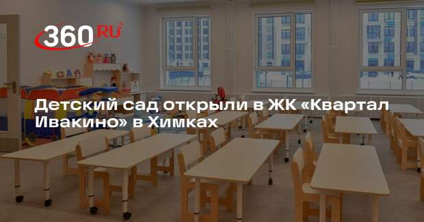 Детский сад открыли в ЖК «Квартал Ивакино» в Химках