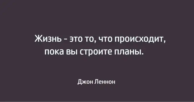 Жизнь это то что происходит с тобой пока ты строишь другие планы