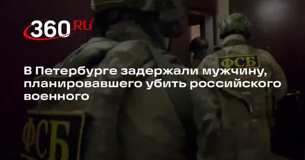 В Петербурге задержали мужчину, планировавшего убить российского военного