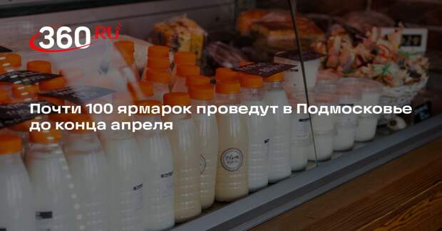 Почти 100 ярмарок проведут в Подмосковье до конца апреля